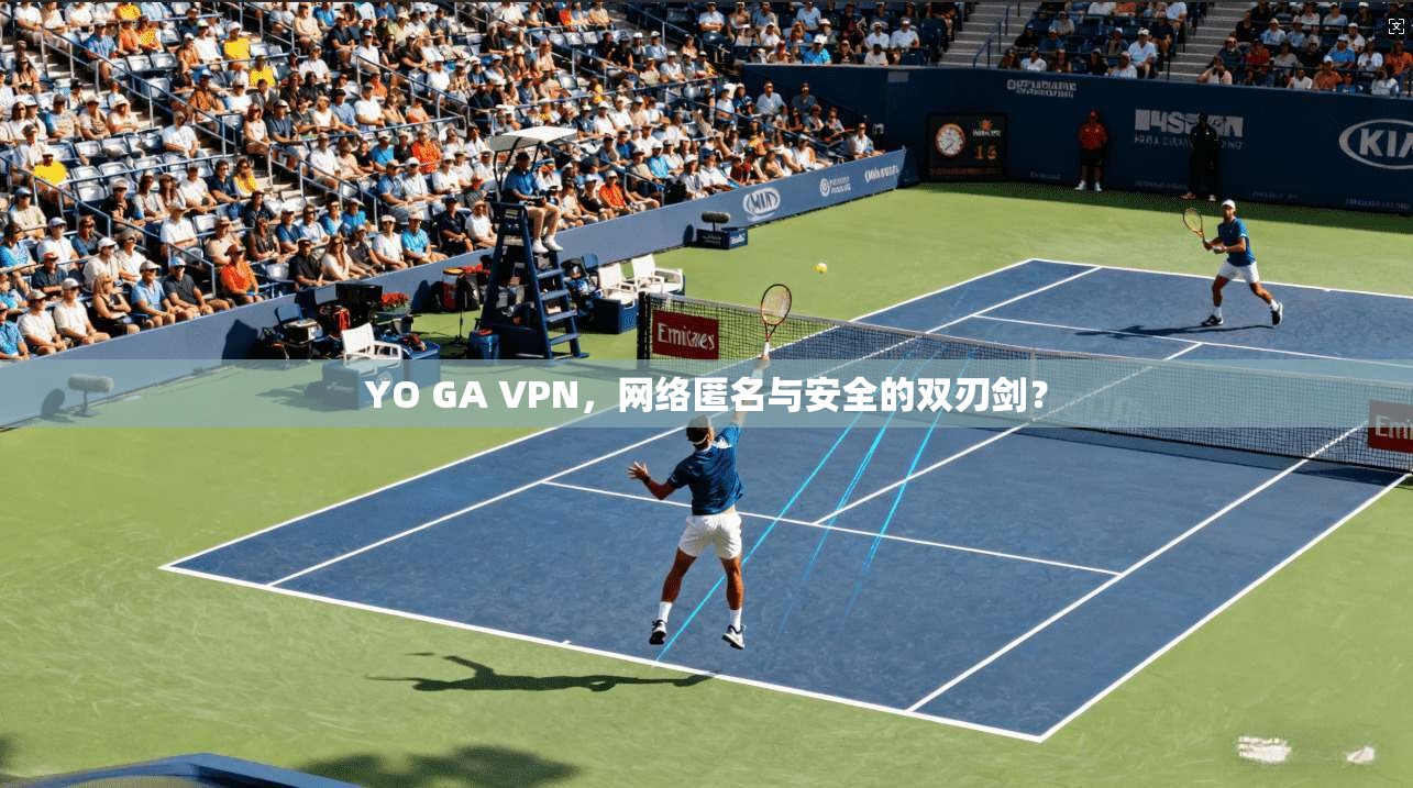 YO GA VPN，网络匿名与安全的双刃剑？