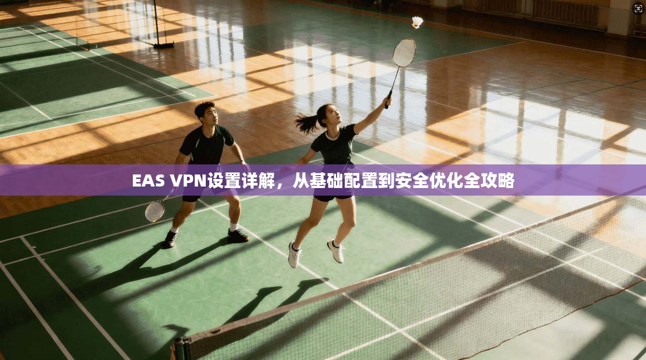 EAS VPN设置详解，从基础配置到安全优化全攻略