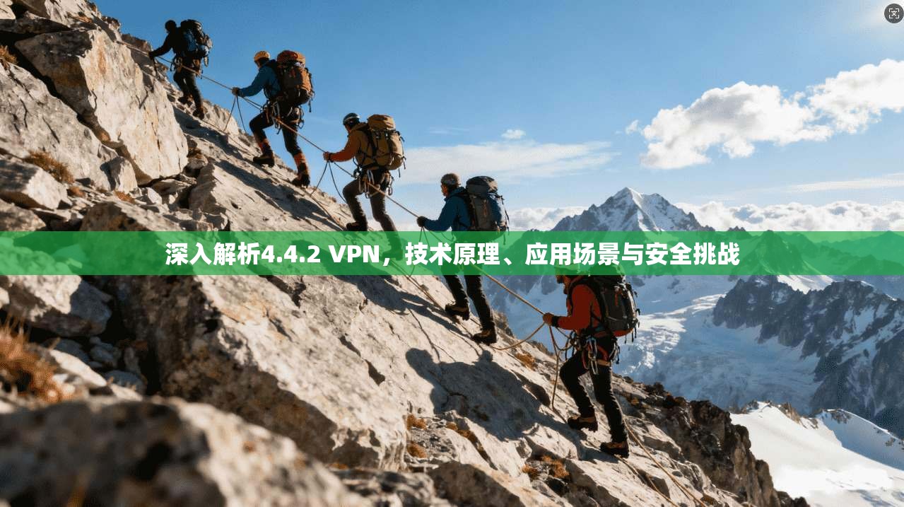 深入解析4.4.2 VPN，技术原理、应用场景与安全挑战