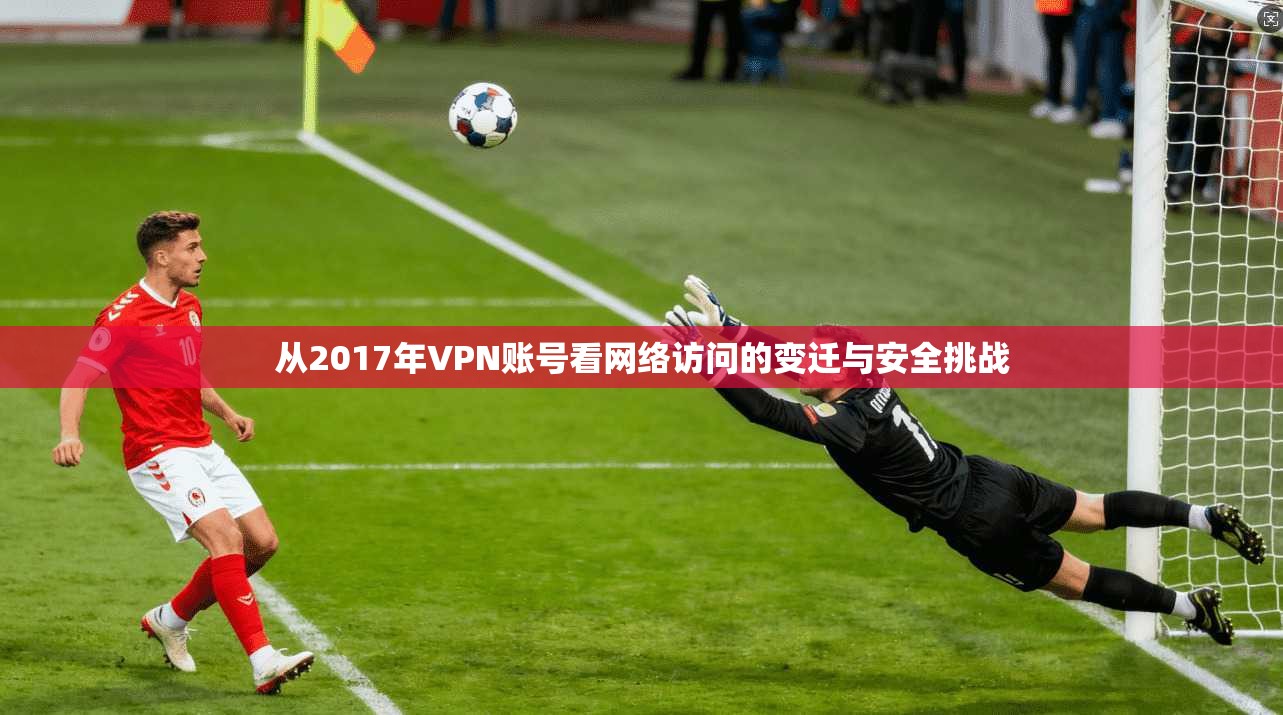 从2017年VPN账号看网络访问的变迁与安全挑战