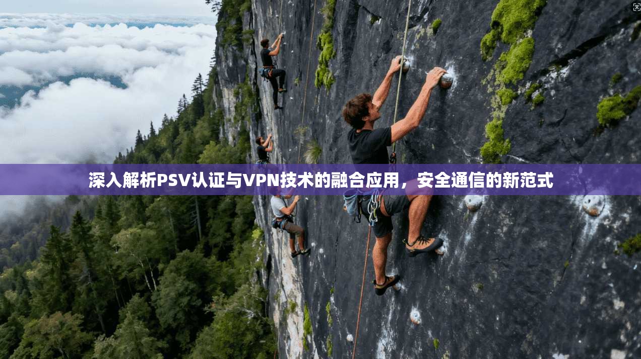 深入解析PSV认证与VPN技术的融合应用，安全通信的新范式