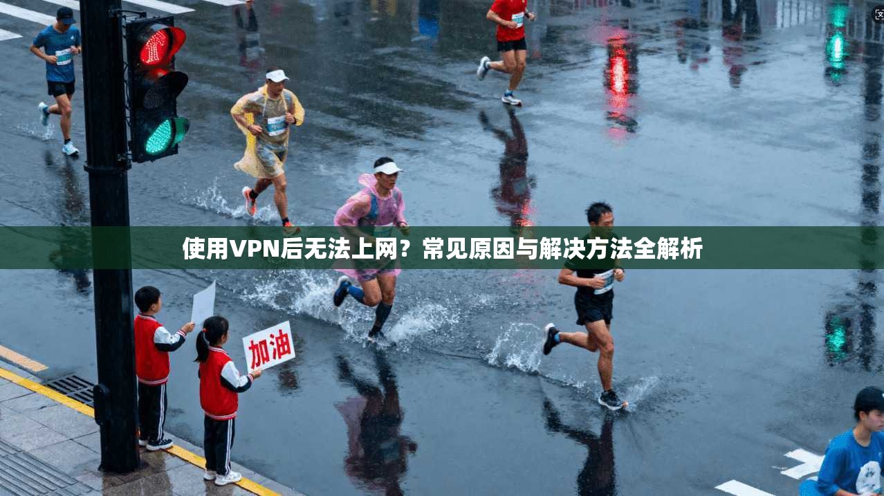 使用VPN后无法上网？常见原因与解决方法全解析