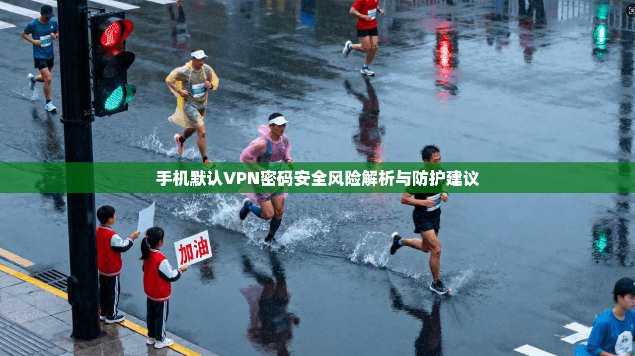 手机默认VPN密码安全风险解析与防护建议