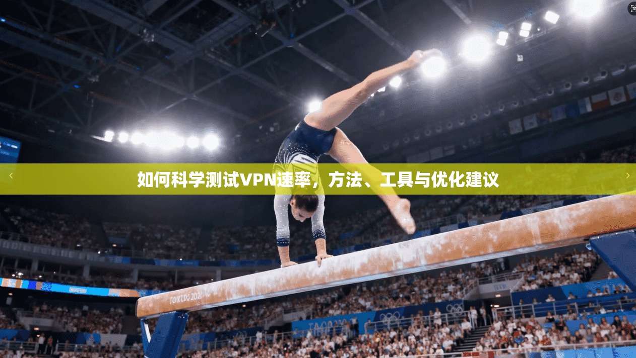 如何科学测试VPN速率，方法、工具与优化建议