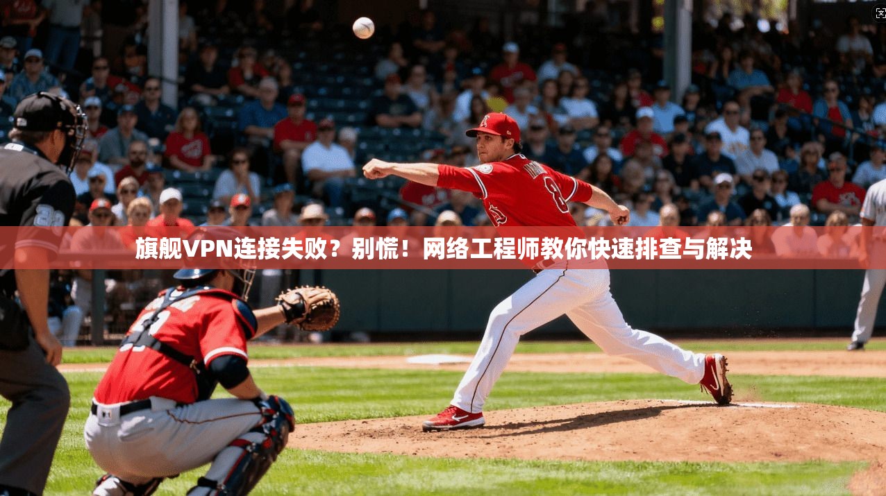 旗舰VPN连接失败？别慌！网络工程师教你快速排查与解决