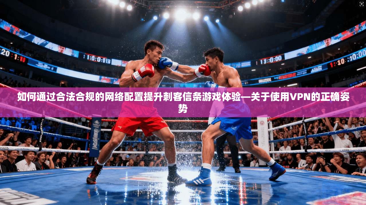 如何通过合法合规的网络配置提升刺客信条游戏体验—关于使用VPN的正确姿势