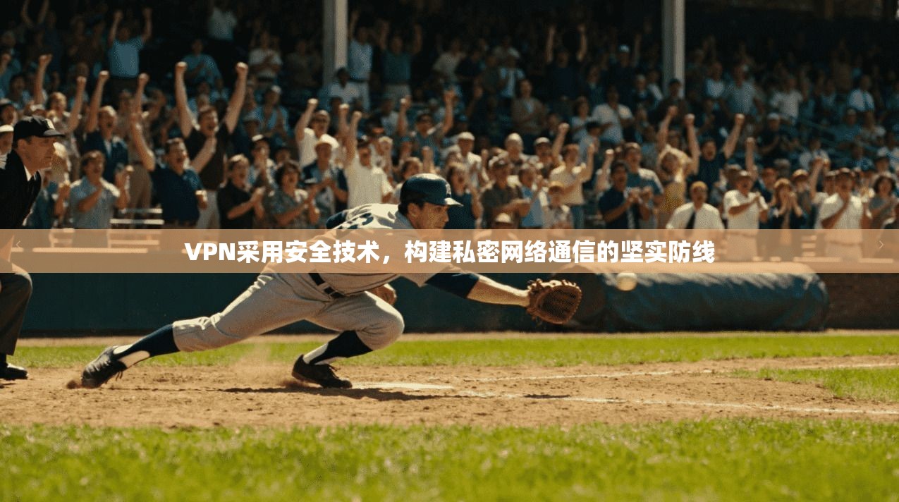 VPN采用安全技术，构建私密网络通信的坚实防线