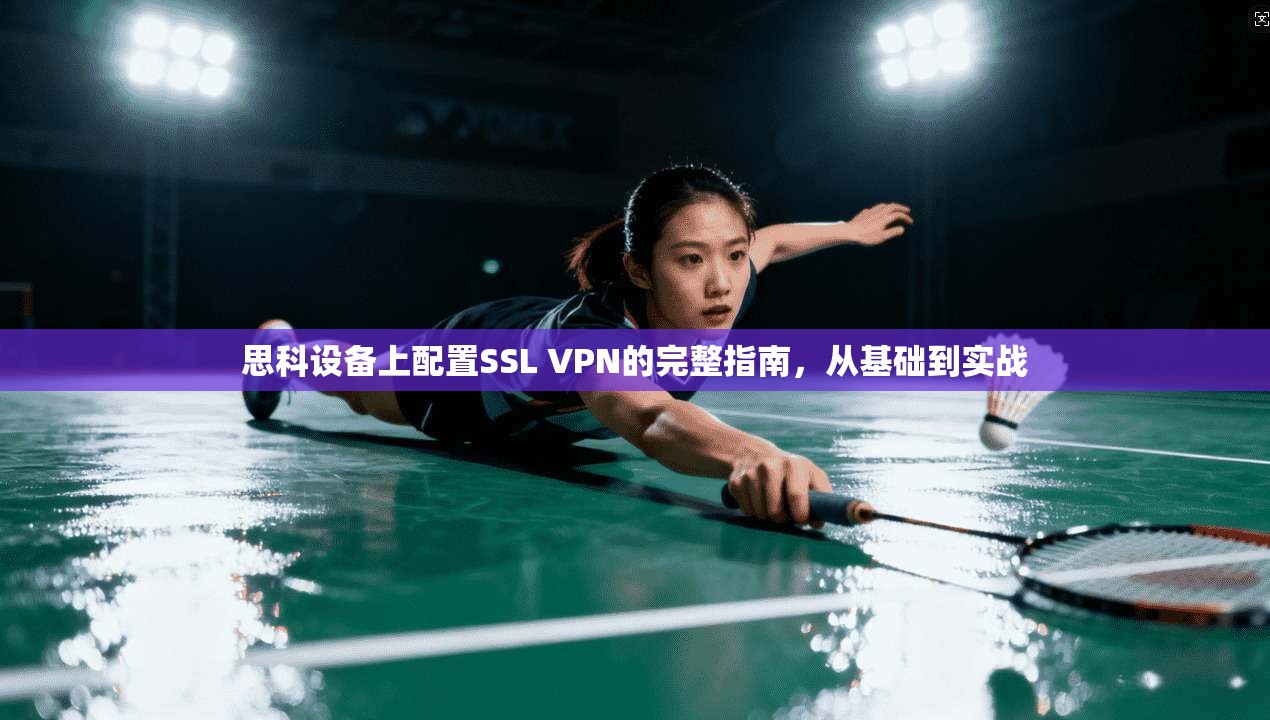 思科设备上配置SSL VPN的完整指南，从基础到实战