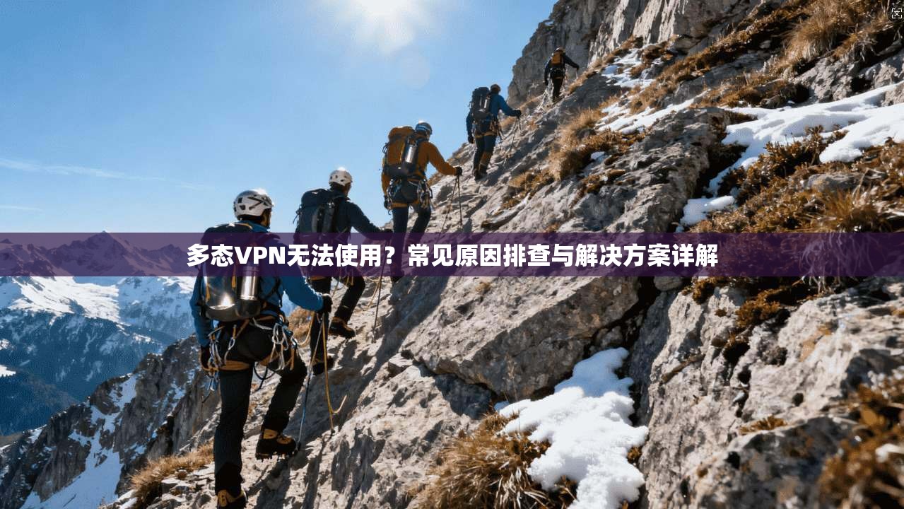 多态VPN无法使用？常见原因排查与解决方案详解