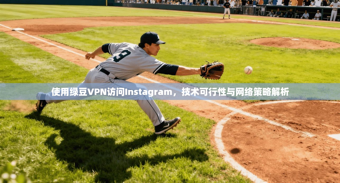 使用绿豆VPN访问Instagram，技术可行性与网络策略解析