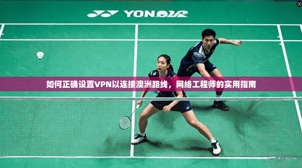 如何正确设置VPN以连接澳洲路线，网络工程师的实用指南