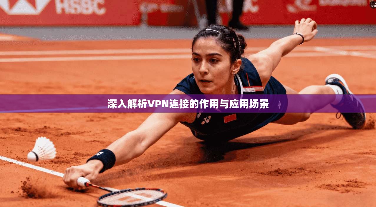 深入解析VPN连接的作用与应用场景