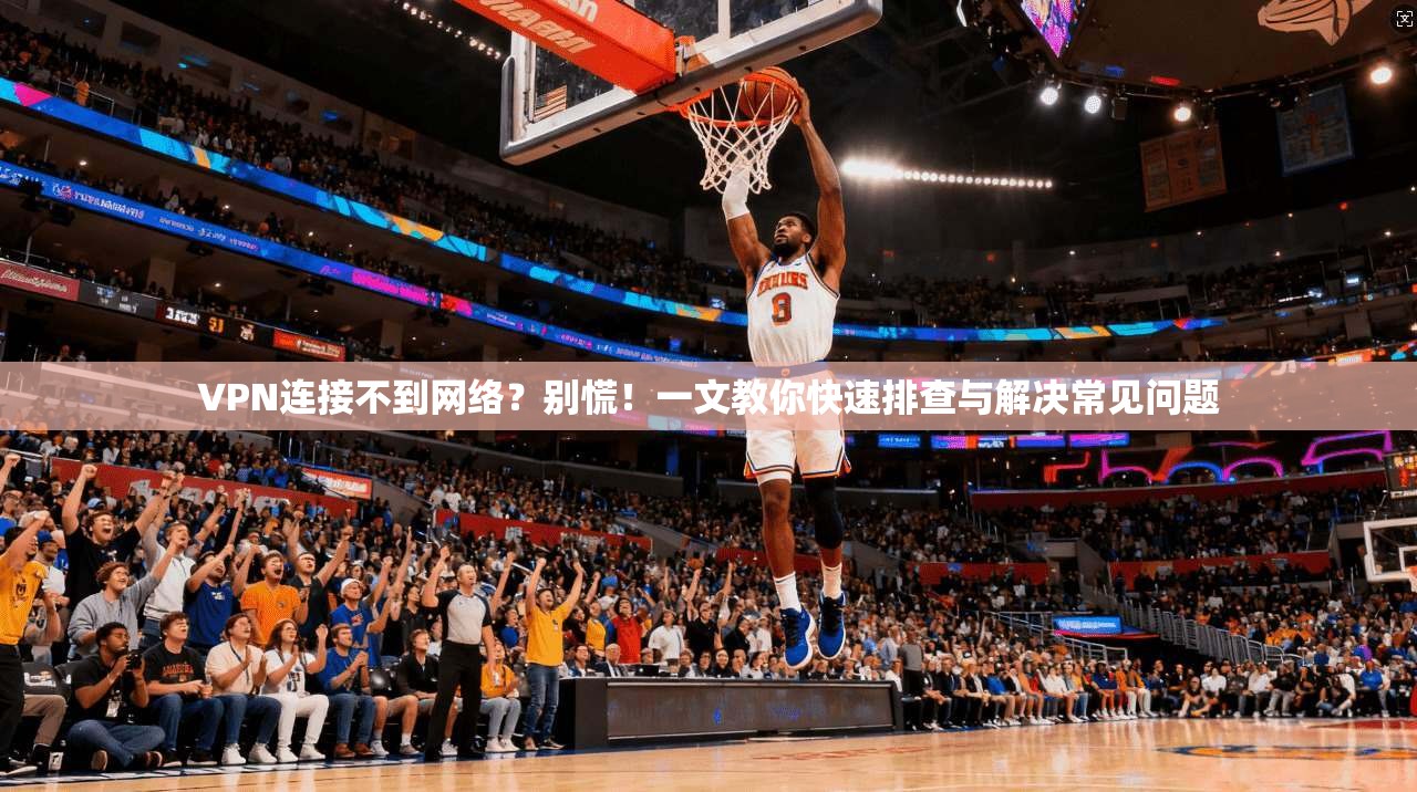 VPN连接不到网络？别慌！一文教你快速排查与解决常见问题