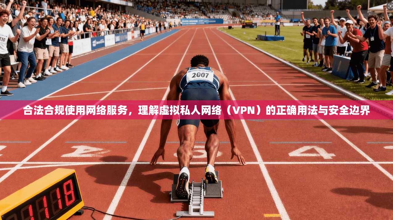 合法合规使用网络服务，理解虚拟私人网络（VPN）的正确用法与安全边界