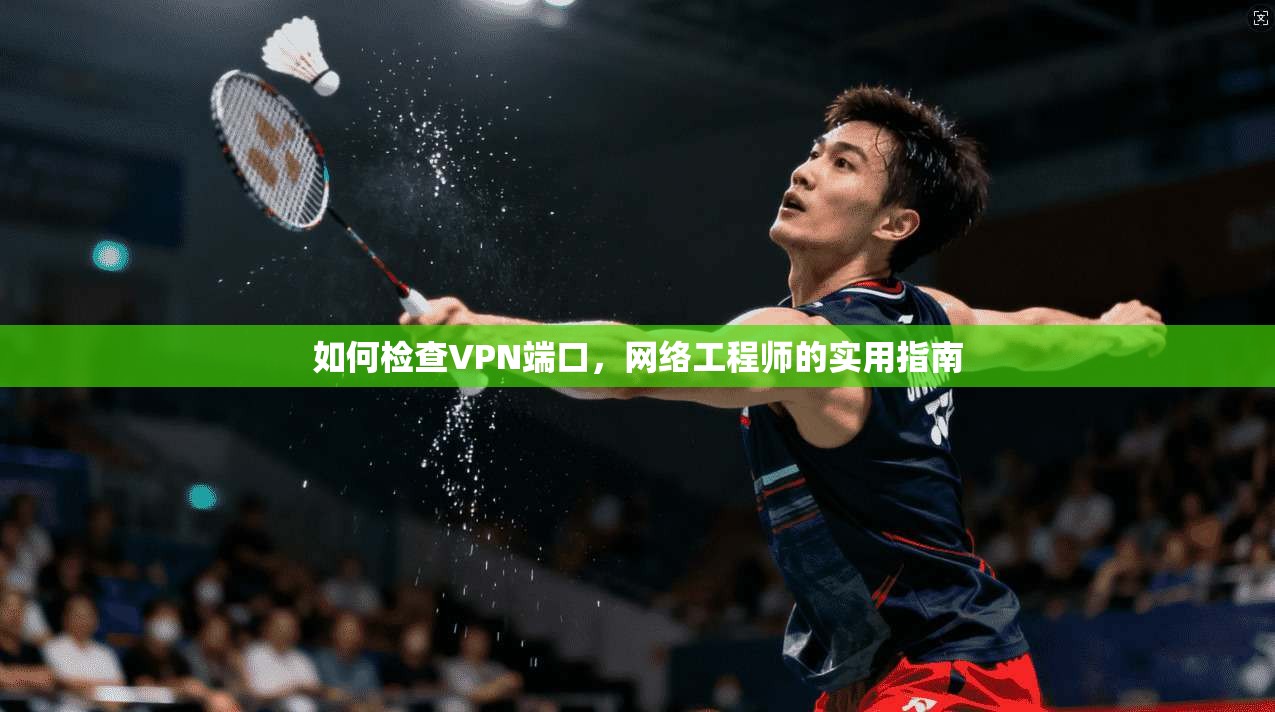 如何检查VPN端口，网络工程师的实用指南