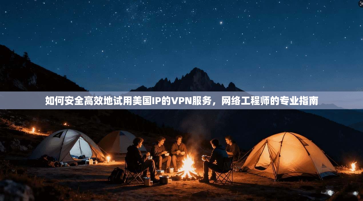 如何安全高效地试用美国IP的VPN服务，网络工程师的专业指南