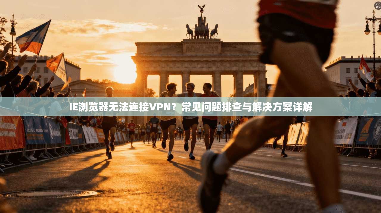 IE浏览器无法连接VPN？常见问题排查与解决方案详解