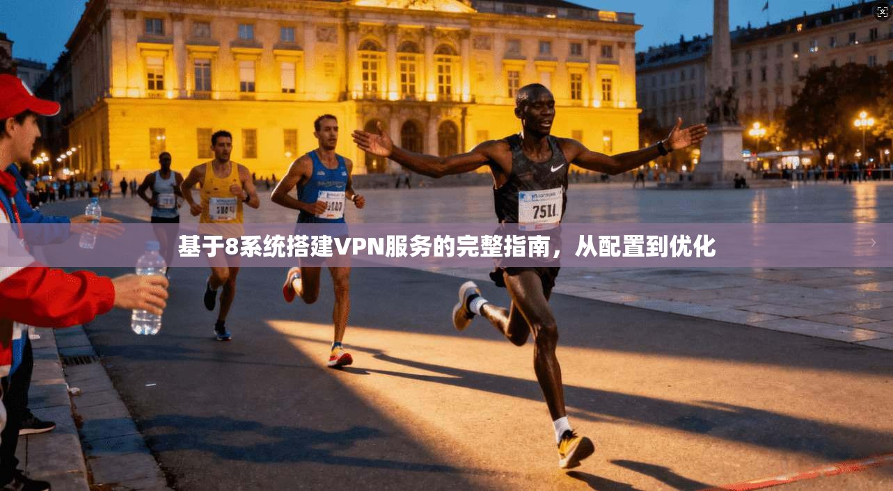 基于8系统搭建VPN服务的完整指南，从配置到优化