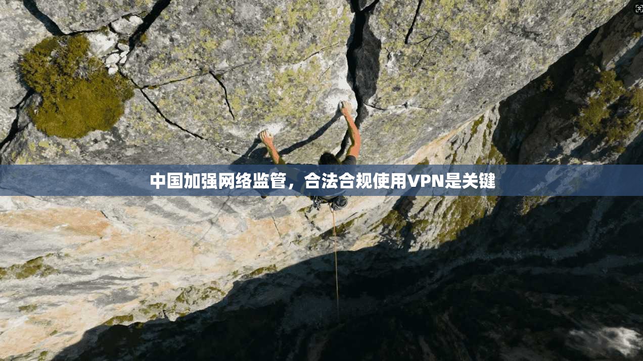中国加强网络监管，合法合规使用VPN是关键