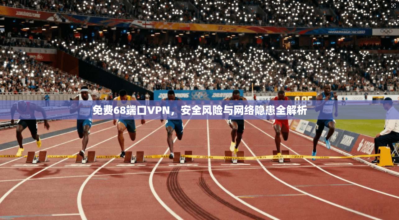 免费68端口VPN，安全风险与网络隐患全解析