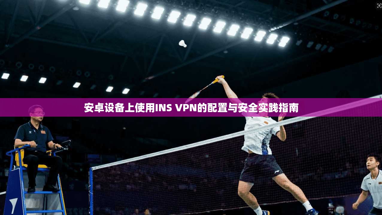 安卓设备上使用INS VPN的配置与安全实践指南