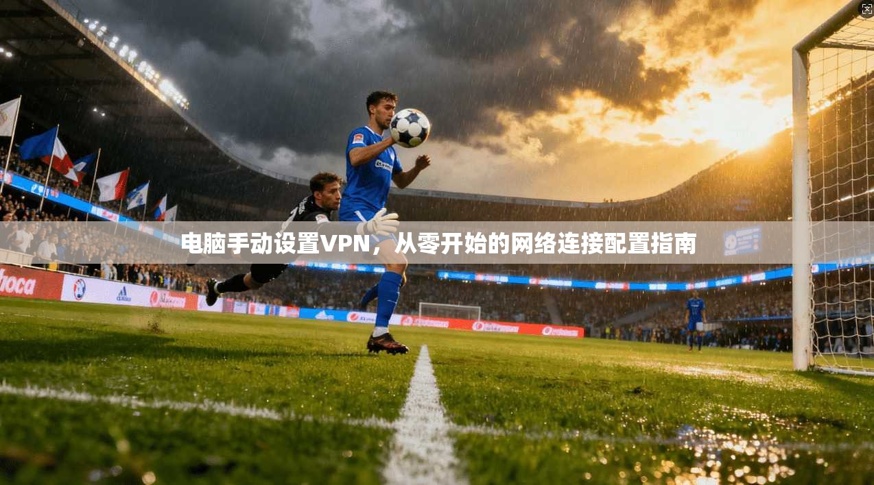 电脑手动设置VPN，从零开始的网络连接配置指南