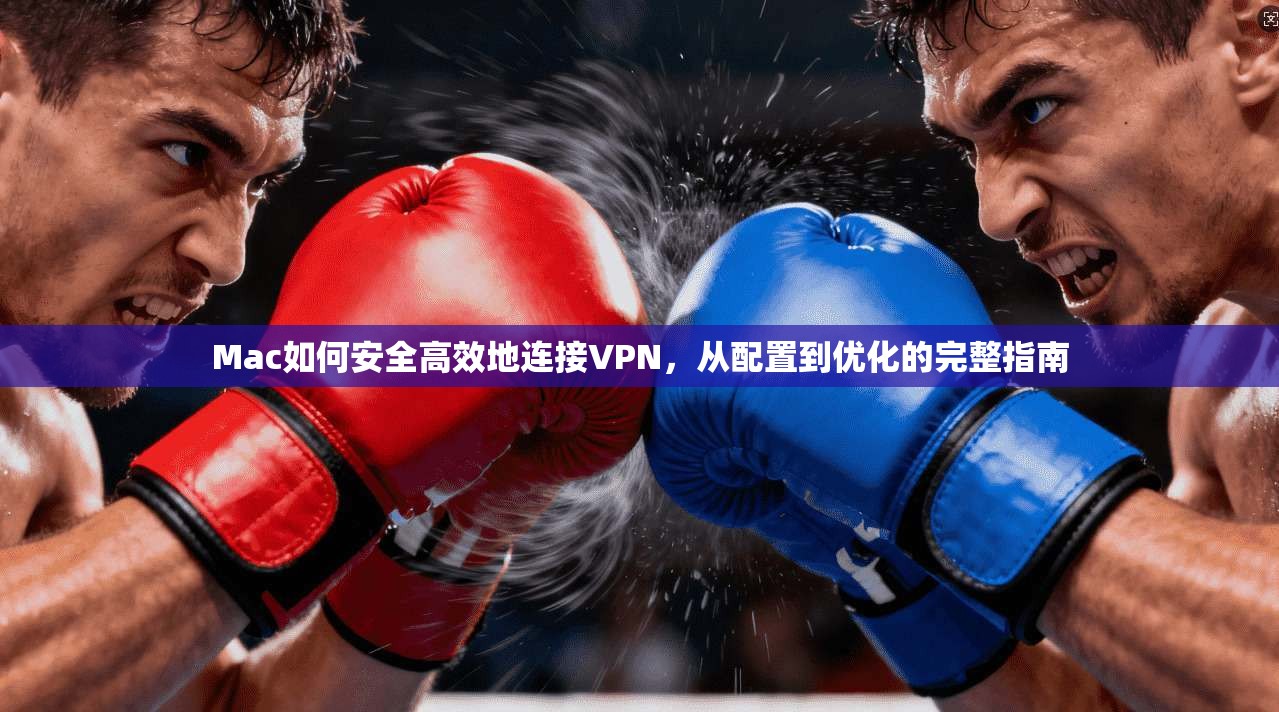 Mac如何安全高效地连接VPN，从配置到优化的完整指南