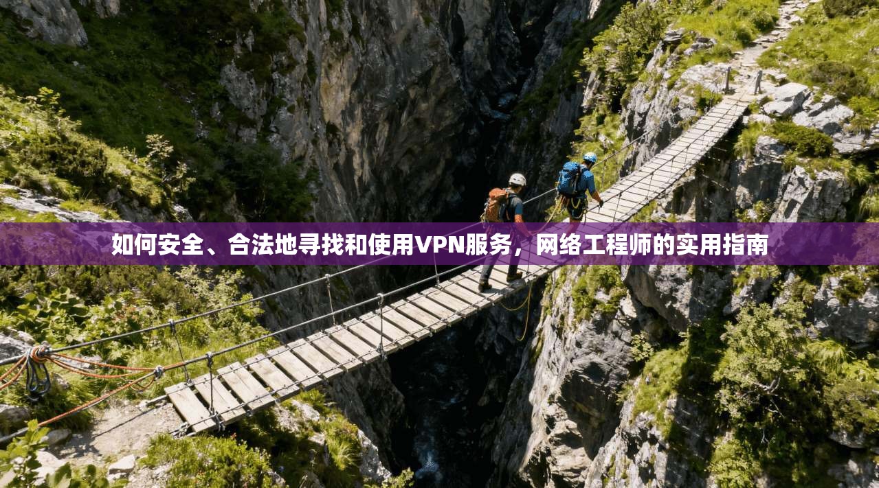 如何安全、合法地寻找和使用VPN服务，网络工程师的实用指南