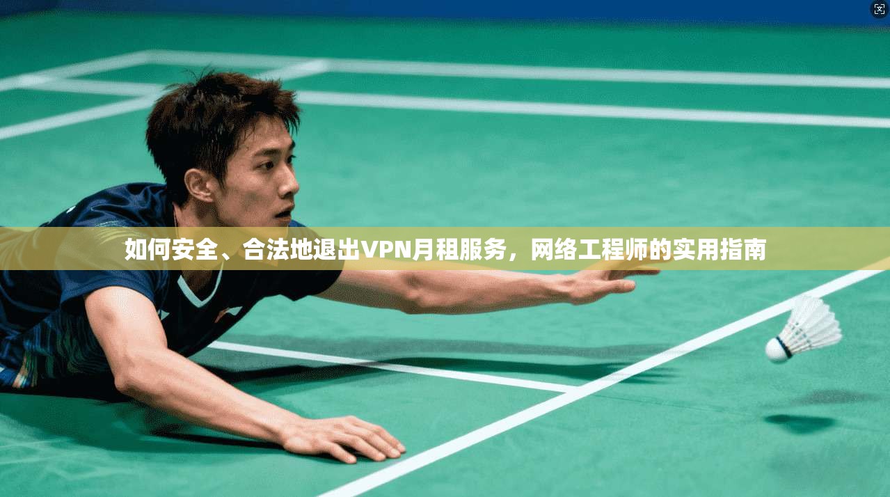 如何安全、合法地退出VPN月租服务，网络工程师的实用指南