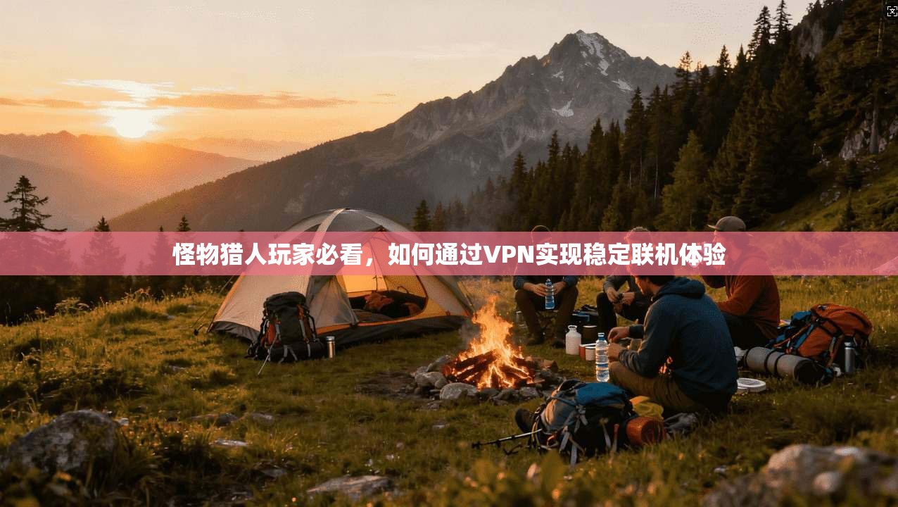 怪物猎人玩家必看，如何通过VPN实现稳定联机体验