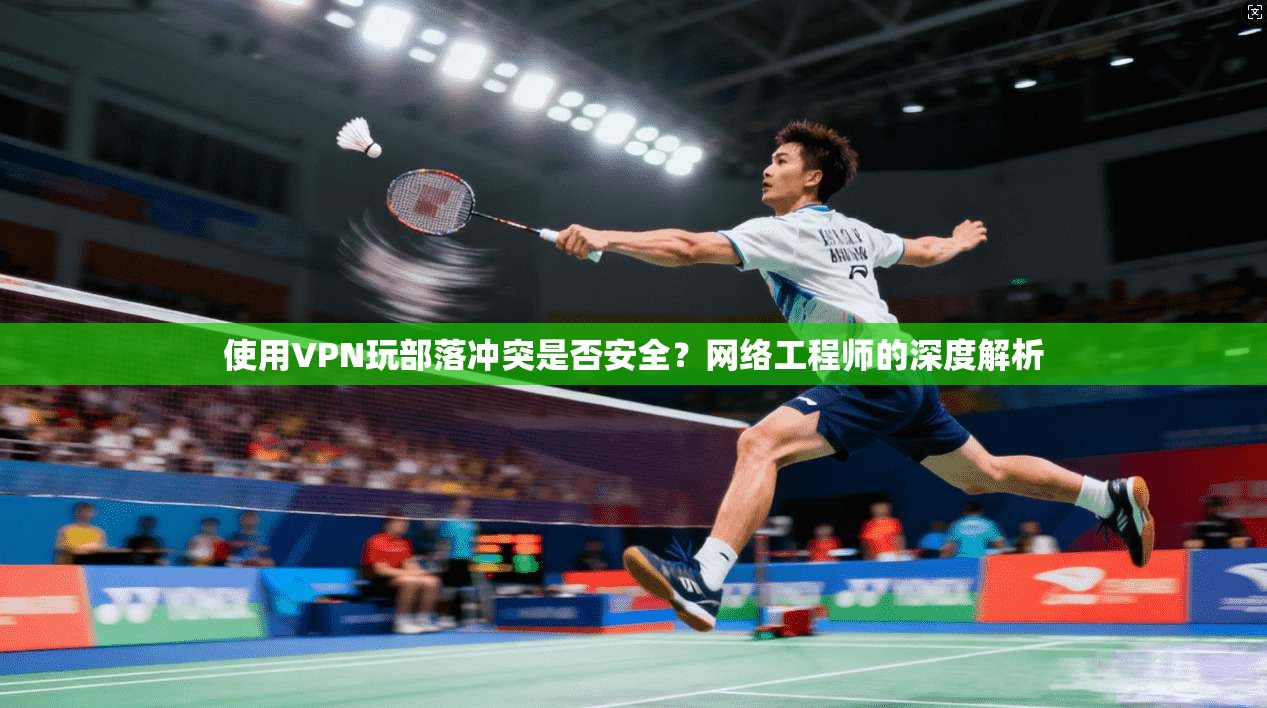使用VPN玩部落冲突是否安全？网络工程师的深度解析