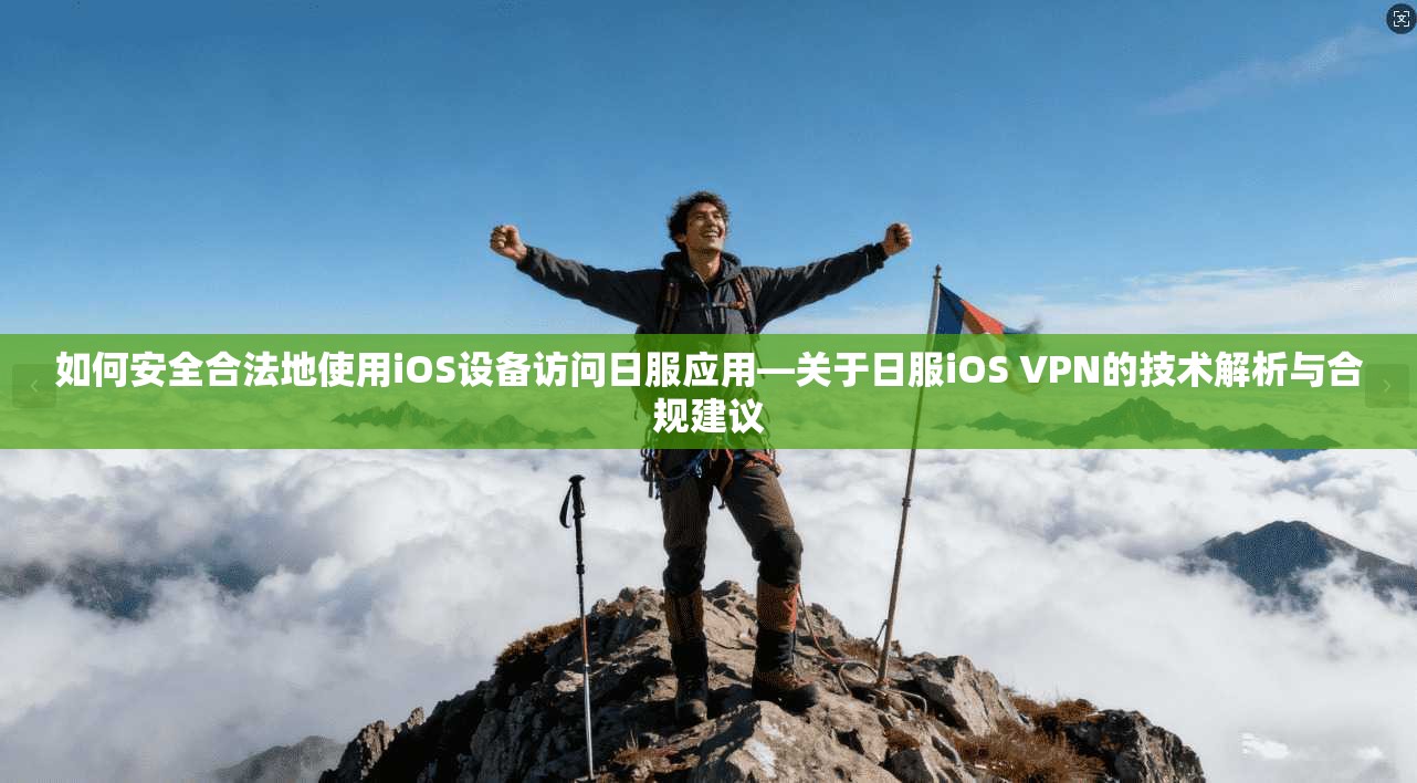 如何安全合法地使用iOS设备访问日服应用—关于日服iOS VPN的技术解析与合规建议