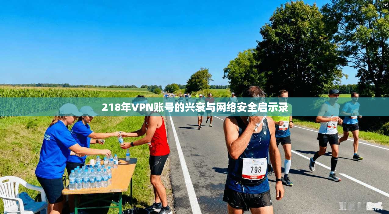 218年VPN账号的兴衰与网络安全启示录