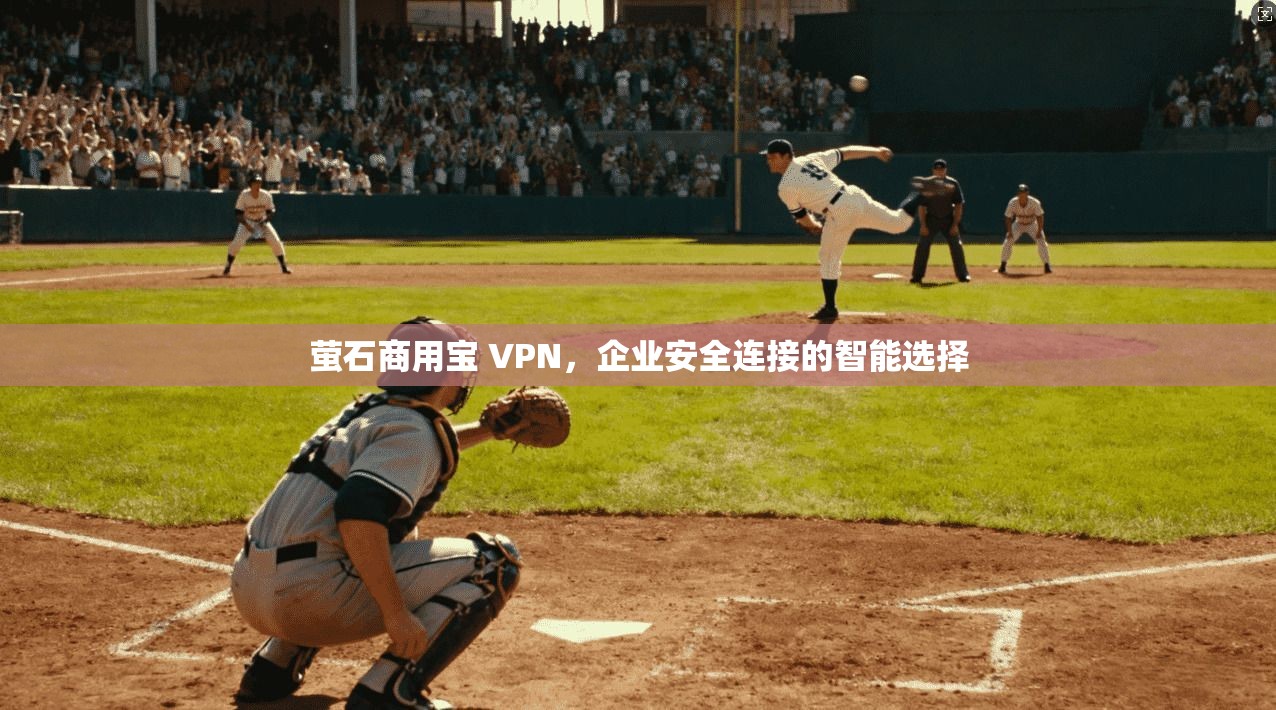 萤石商用宝 VPN，企业安全连接的智能选择