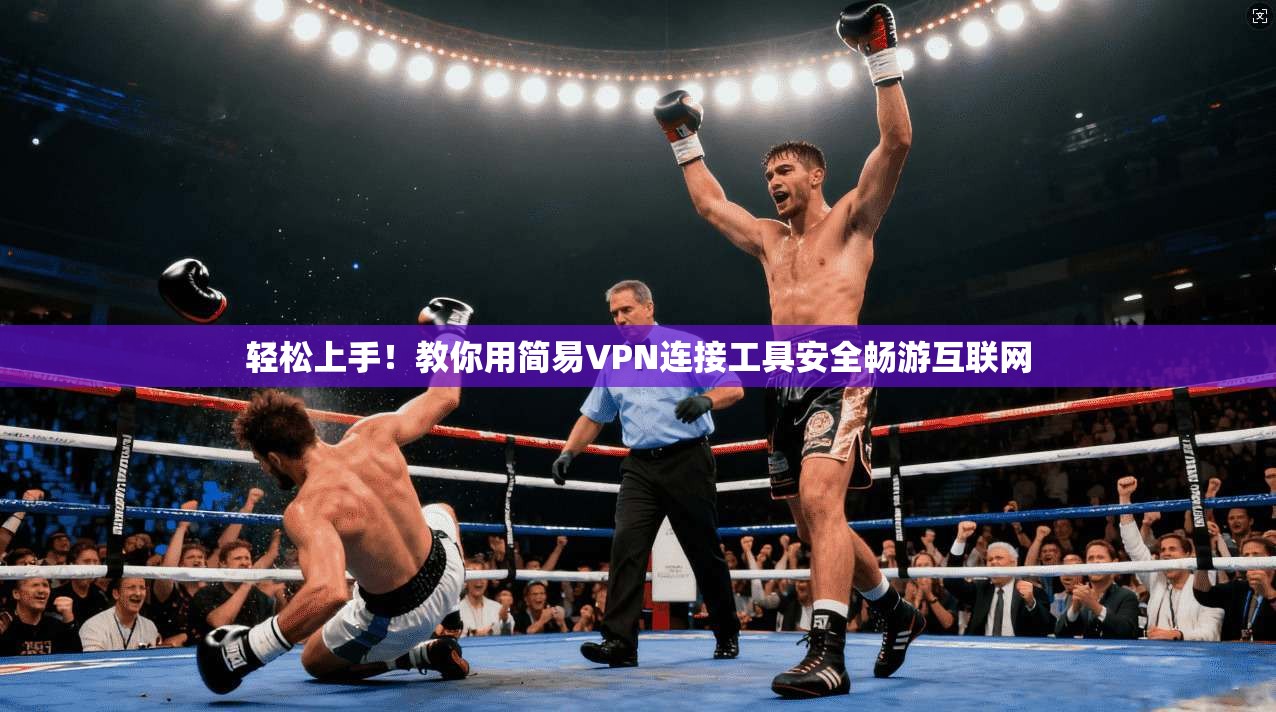 轻松上手！教你用简易VPN连接工具安全畅游互联网