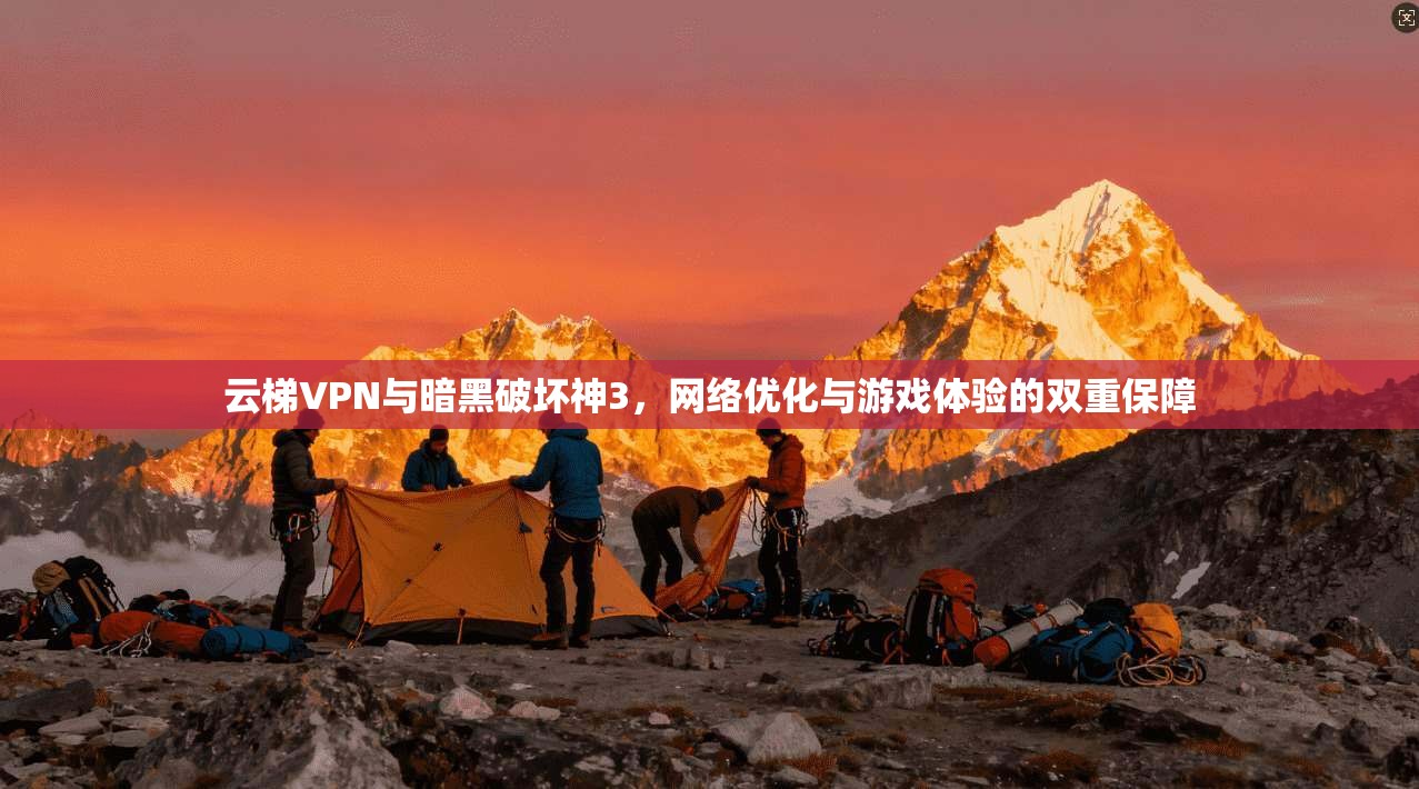 云梯VPN与暗黑破坏神3，网络优化与游戏体验的双重保障