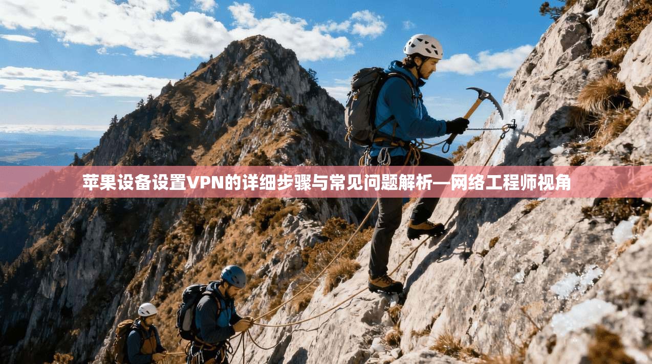 苹果设备设置VPN的详细步骤与常见问题解析—网络工程师视角