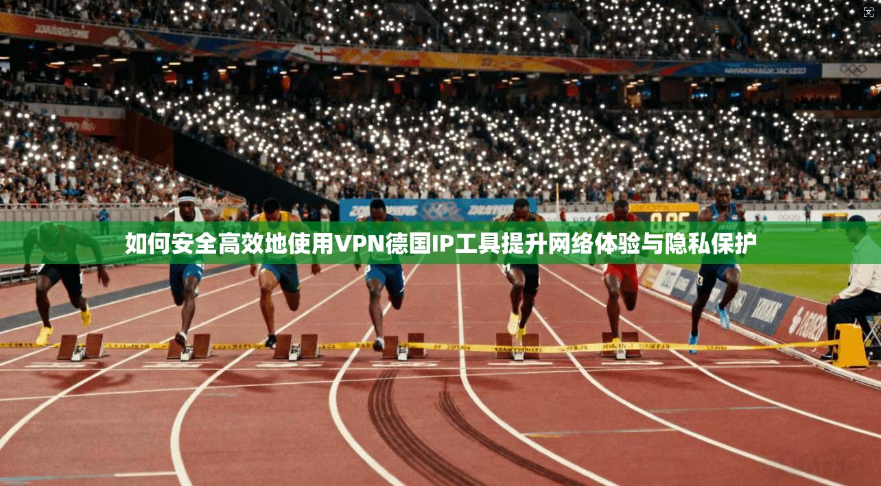 如何安全高效地使用VPN德国IP工具提升网络体验与隐私保护