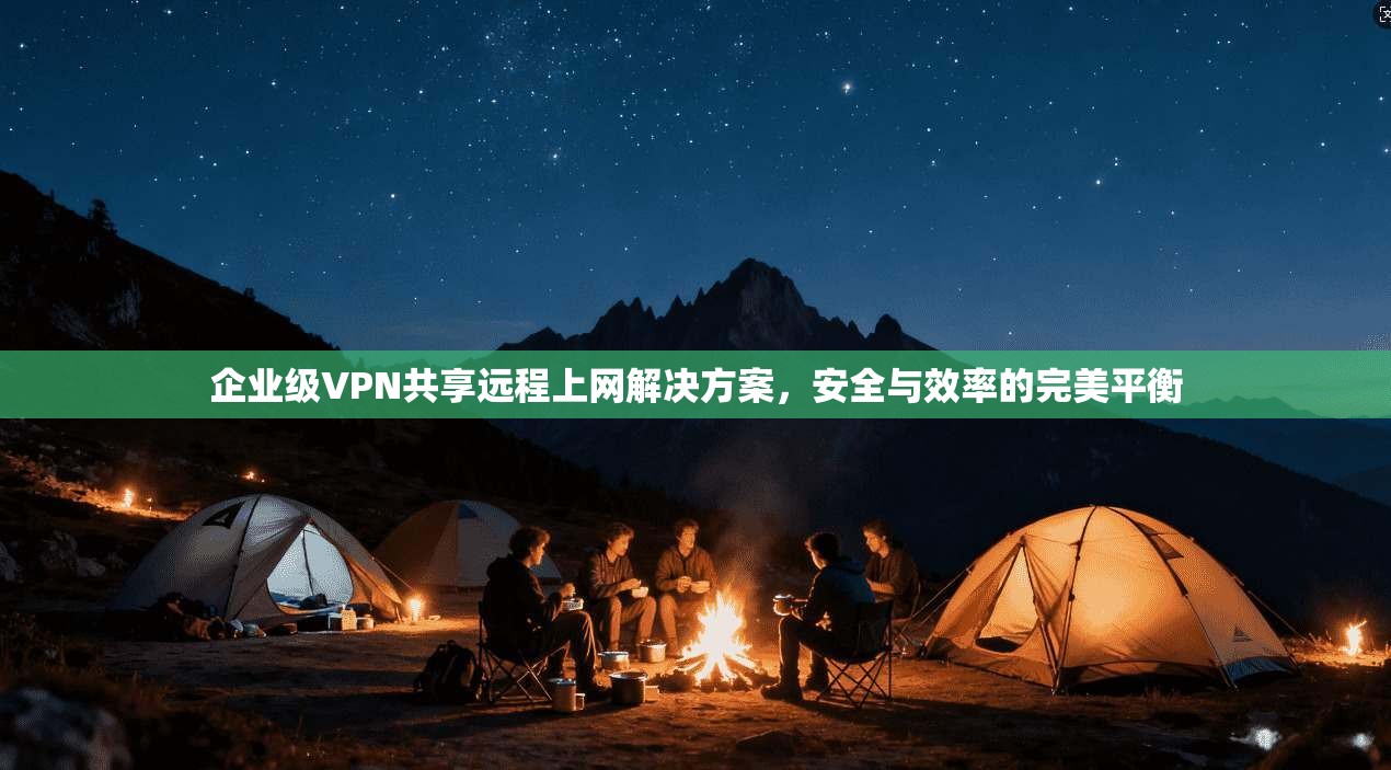企业级VPN共享远程上网解决方案，安全与效率的完美平衡