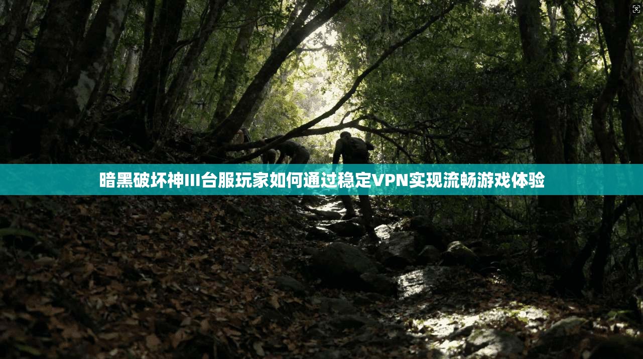 暗黑破坏神III台服玩家如何通过稳定VPN实现流畅游戏体验