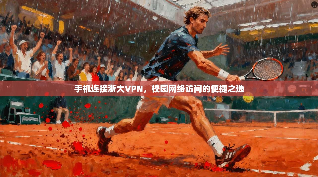 手机连接浙大VPN，校园网络访问的便捷之选