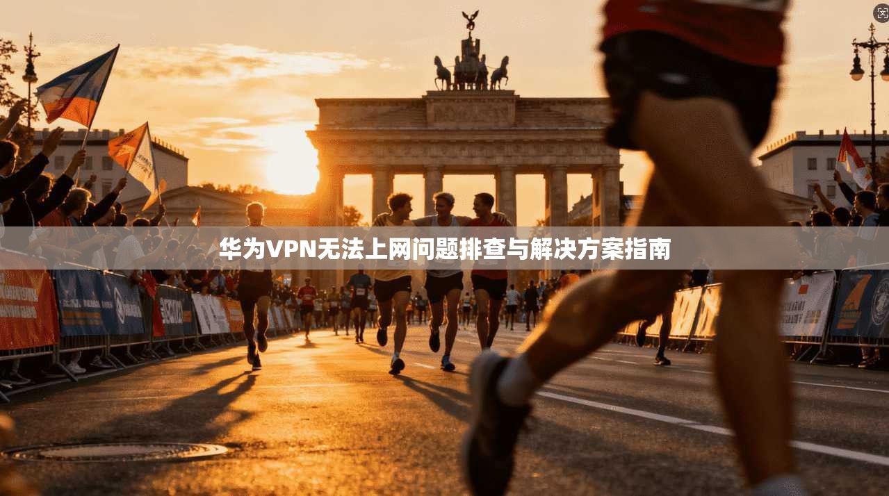 华为VPN无法上网问题排查与解决方案指南