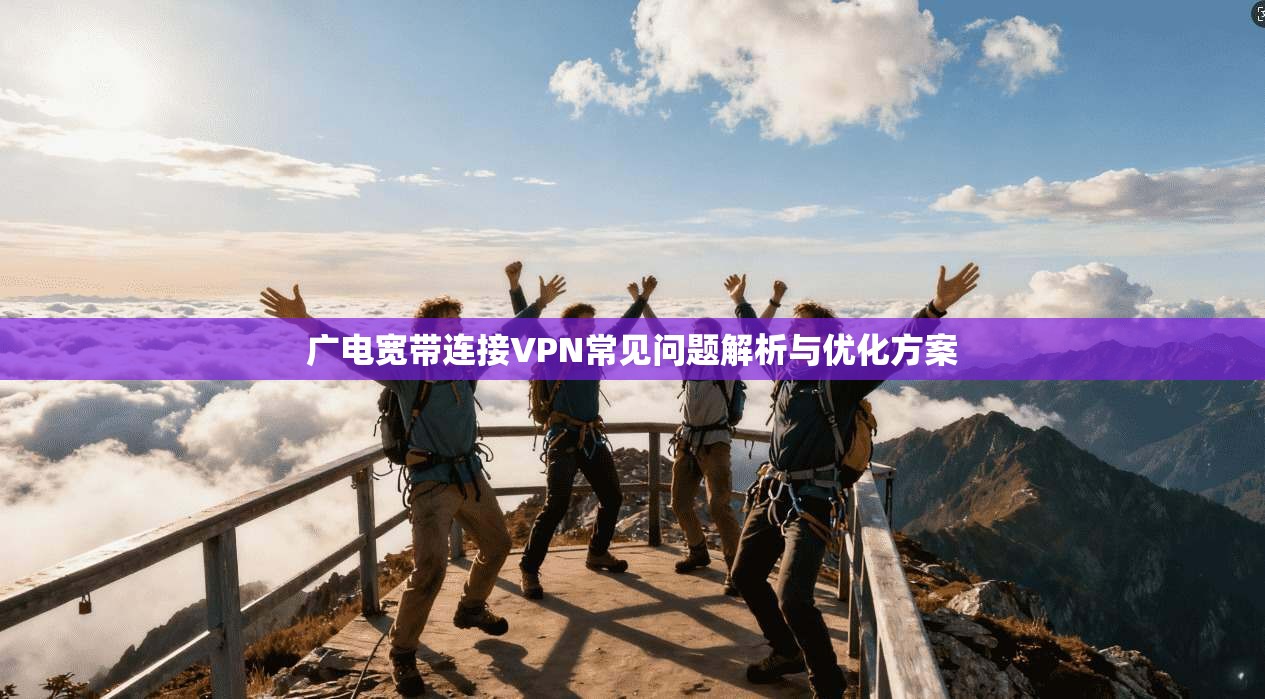 广电宽带连接VPN常见问题解析与优化方案