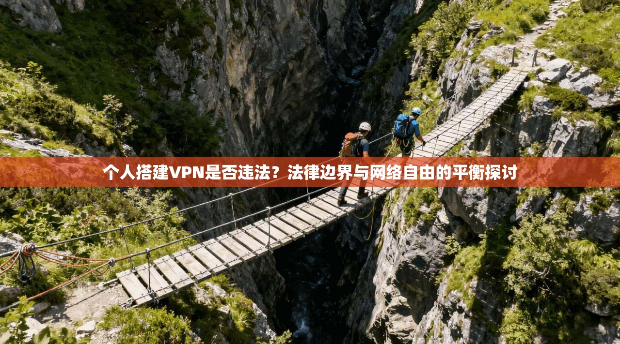 个人搭建VPN是否违法？法律边界与网络自由的平衡探讨