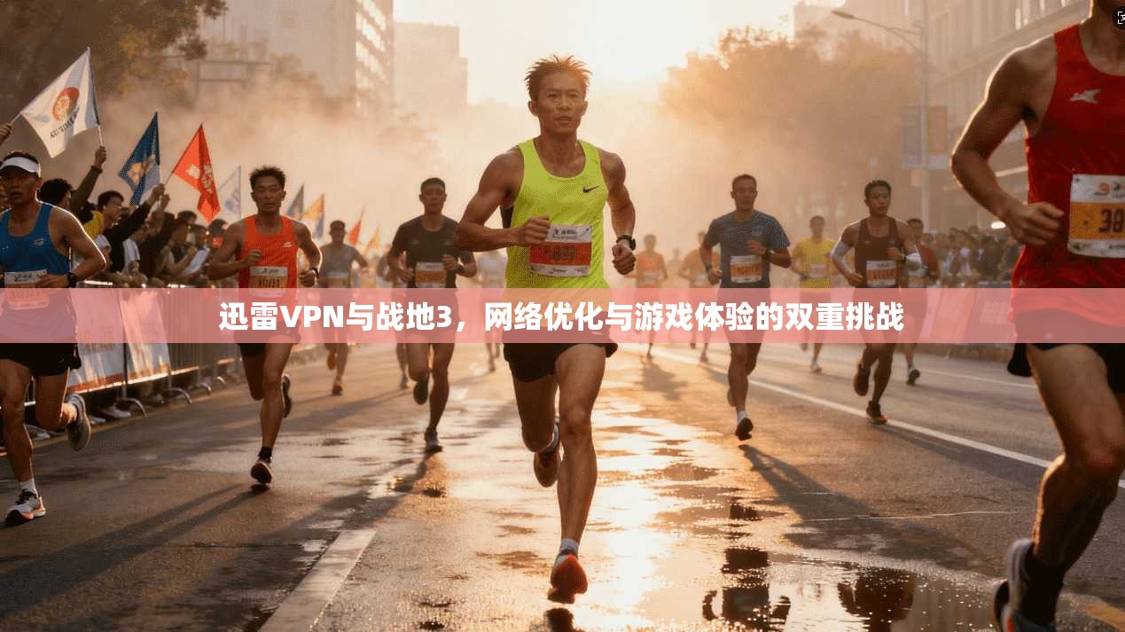 迅雷VPN与战地3，网络优化与游戏体验的双重挑战