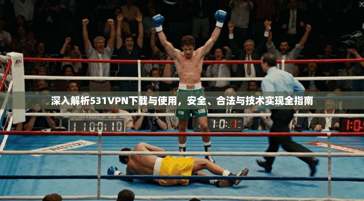 深入解析531VPN下载与使用，安全、合法与技术实现全指南