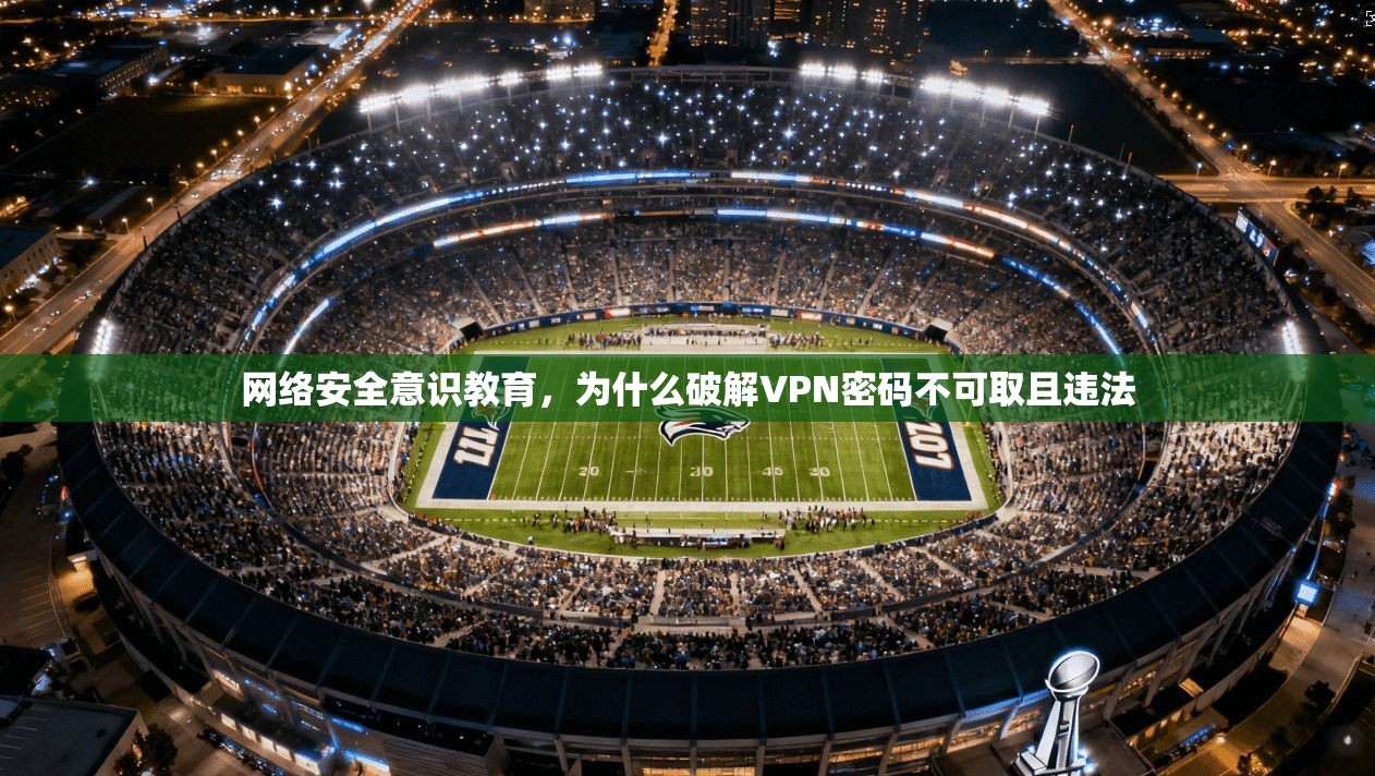 网络安全意识教育，为什么破解VPN密码不可取且违法