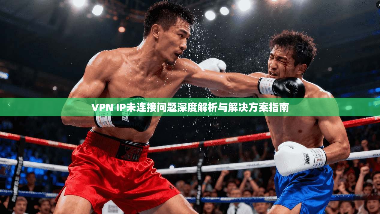 VPN IP未连接问题深度解析与解决方案指南