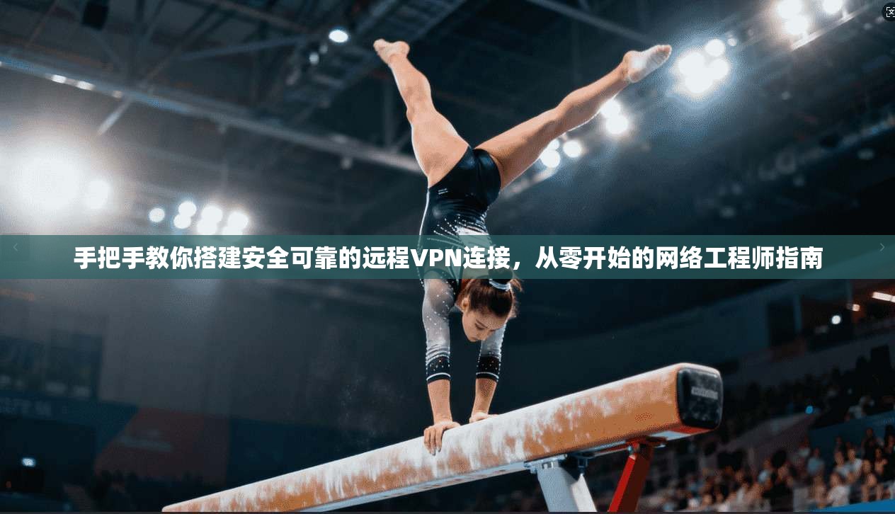 手把手教你搭建安全可靠的远程VPN连接，从零开始的网络工程师指南