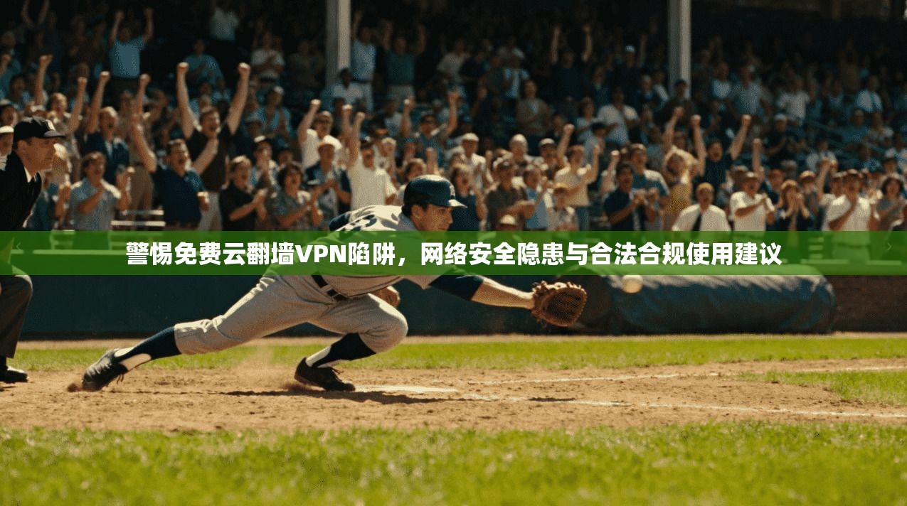 警惕免费云翻墙VPN陷阱，网络安全隐患与合法合规使用建议
